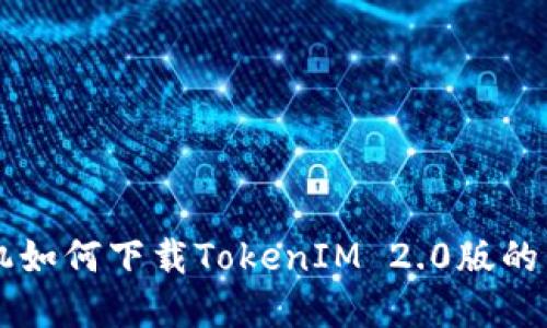 苹果手机如何下载TokenIM 2.0版的详细指南