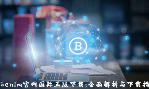 
Tokenim官网国际正版下载：全面解析与下载指南