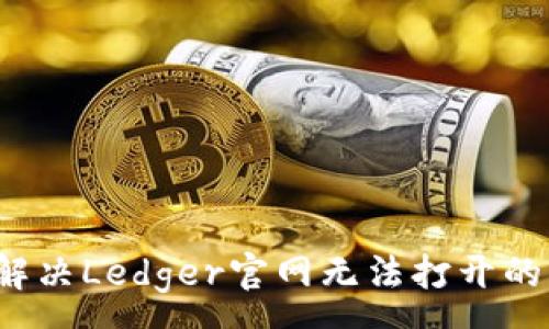 :

如何解决Ledger官网无法打开的问题？