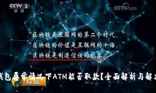 数字钱包异常情况下ATM能否取款？全面解析与解决方案