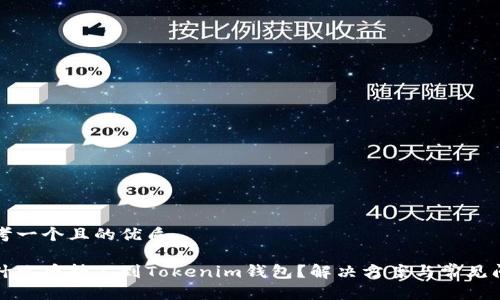 思考一个且的优质

为什么币转不到Tokenim钱包？解决方案与常见问题