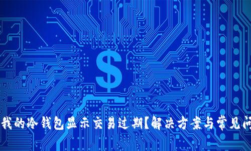 为什么我的冷钱包显示交易过期？解决方案与常见问题解析