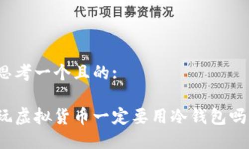 思考一个且的:

玩虚拟货币一定要用冷钱包吗？