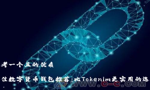 思考一个且的优质

最佳数字货币钱包推荐：比Tokenim更实用的选择