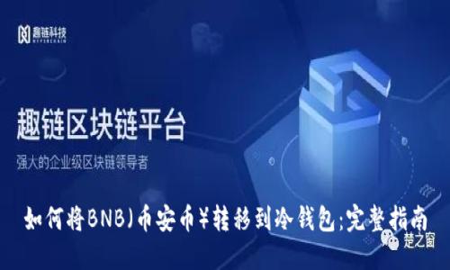 如何将BNB（币安币）转移到冷钱包：完整指南