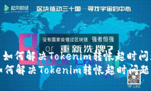 : 如何解决Tokenim转帐超时问题
如何解决Tokenim转帐超时问题