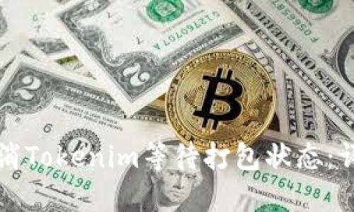 如何取消Tokenim等待打包状态：详细指南