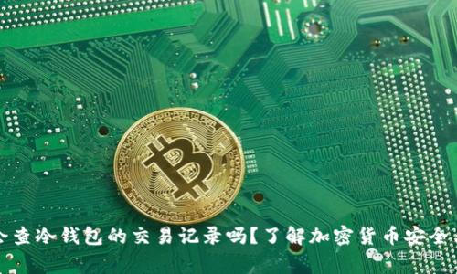 警察会查冷钱包的交易记录吗？了解加密货币安全与隐私