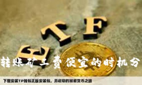 Tokenim转账矿工费便宜的时机分析与建议