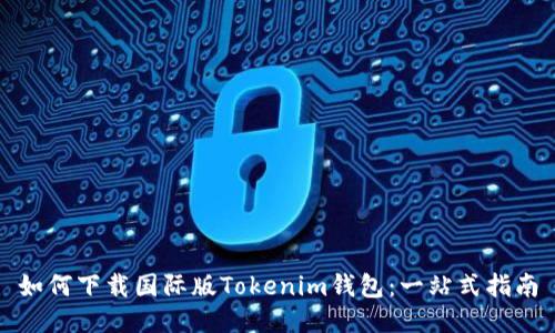 如何下载国际版Tokenim钱包：一站式指南