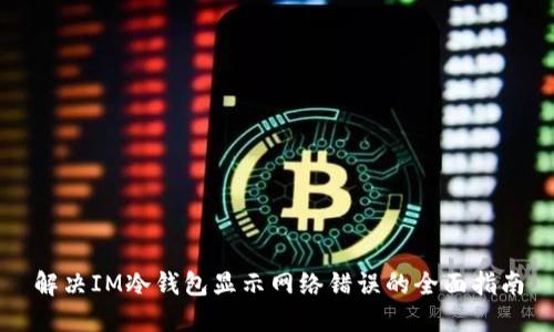 解决IM冷钱包显示网络错误的全面指南