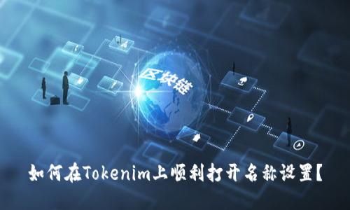 如何在Tokenim上顺利打开名称设置？