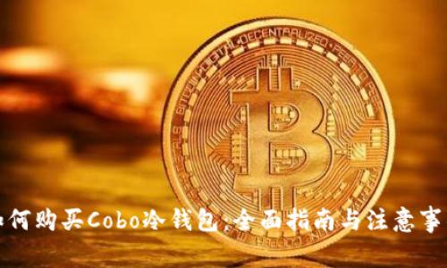 如何购买Cobo冷钱包：全面指南与注意事项