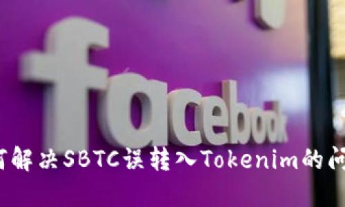 如何解决SBTC误转入Tokenim的问题？