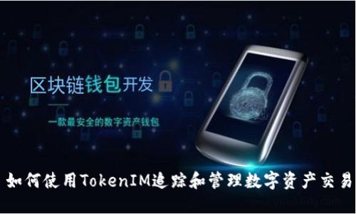 如何使用TokenIM追踪和管理数字资产交易