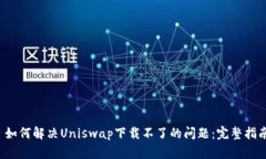  如何解决Uniswap下载不了的