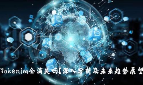 Tokenim会消失吗？深入分析及未来趋势展望