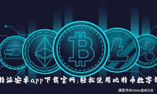 比特派安卓app下载官网：轻松使用比特币数字钱包