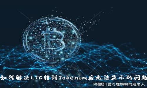 如何解决LTC转到Tokenim后无法显示的问题