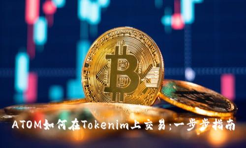 ATOM如何在Tokenim上交易：一步步指南