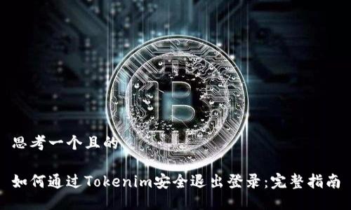 思考一个且的

如何通过Tokenim安全退出登录：完整指南