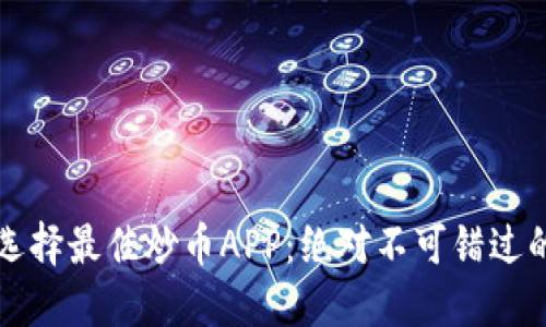 如何选择最佳炒币APP：绝对不可错过的指南