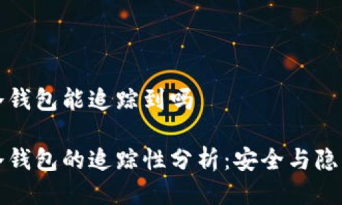 比特币冷钱包能追踪到吗

比特币冷钱包的追踪性分析：安全与隐私的平衡