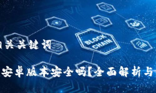 思考和相关关键词

Tokenim安卓版本安全吗？全面解析与用户指南