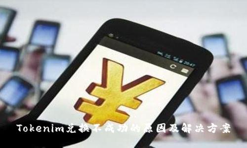 Tokenim兑换不成功的原因及解决方案
