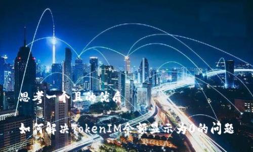 思考一个且的优质

如何解决TokenIM余额显示为0的问题
