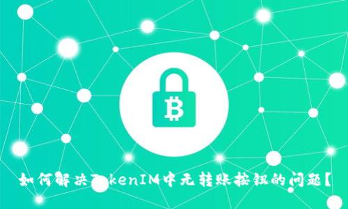 如何解决TokenIM中无转账按钮的问题？