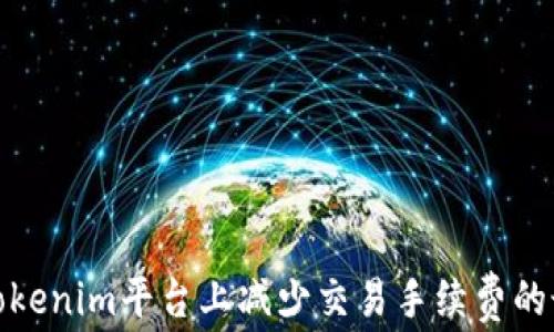 
如何在Tokenim平台上减少交易手续费的最佳策略