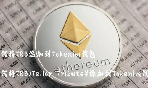 如何将TRB添加到Tokenim钱包

如何将TRB（Tellor Tribute）添加到Tokenim钱包