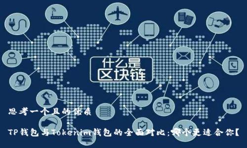 思考一个且的优质

TP钱包与Tokenim钱包的全面对比：哪个更适合你？