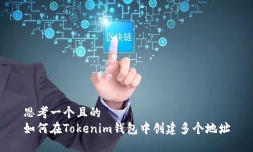 思考一个且的  
如何在Tokenim钱包中创建多个地址
