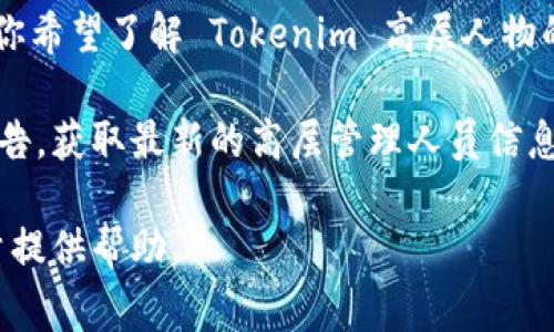 截至我的最新信息更新，Tokenim 是一家专注于区块链和加密货币的公司或平台。如果你希望了解 Tokenim 高层人物的名字，正式的资料通常会在该公司的官方网站或其社交媒体平台如 LinkedIn 上公布。

由于我无法访问实时数据，我建议你访问 Tokenim 的官网或搜索相关的新闻报道和公告，获取最新的高层管理人员信息。

如果你有关于 Tokenim 的具体问题或者想了解该公司的某些方面，请告诉我，我会尽量提供帮助。