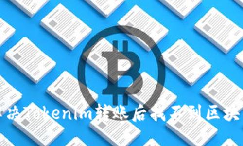 思考

如何解决Tokenim转账后找不到区块的问题