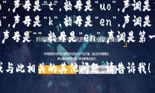 “Tokenim”这词的中文名称通常可以音译为“托肯恩”。在中文中，拼音可以分为几个部分：

- “托” (tuō)：读作 “tuo”，声母是“t”，韵母是“uo”，声调是第一声。
- “肯” (kěn)：读作 “ken”，声母是“k”，韵母是“en”，声调是第三声。
- “恩” (ēn)：读作 “en”，声母是“”，韵母是“en”，声调是第一声。

如果有需要进一步的信息或与此相关的其他问题，请告诉我！
