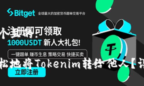 思考一个且的:

如何轻松地将Tokenim转给他人？详尽指南