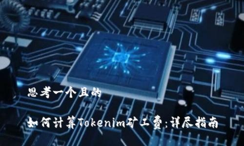 思考一个且的

如何计算Tokenim矿工费：详尽指南