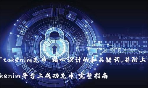 以下是为“tokenim充币”精心设计的和关键词，并附上相关问题。

如何在Tokenim平台上成功充币：完整指南