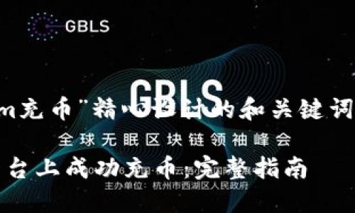 以下是为“tokenim充币”精心设计的和关键词，并附上相关问题。

如何在Tokenim平台上成功充币：完整指南