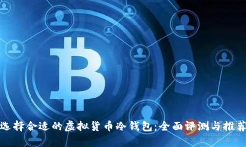 选择合适的虚拟货币冷钱包：全面评测与推荐