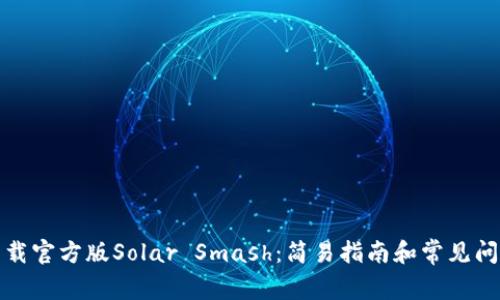 如何下载官方版Solar Smash：简易指南和常见问题解答