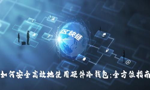 如何安全高效地使用硬件冷钱包：全方位指南