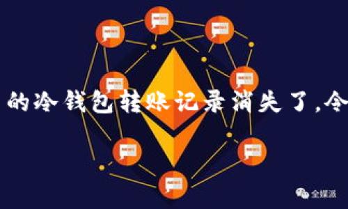 冷钱包转账记录消失怎么回事？揭秘背后的原因和解决方法

冷钱包是一种广泛使用的加密货币存储方式，因为它们能够有效地保护用户的私钥和资产安全。然而，有时候你可能会发现自己的冷钱包转账记录消失了，令人困惑和担忧。到底是为什么呢？本文将详细分析可能的原因，并提供有效的解决办法，帮助你更好地理解和管理你的数字资产。

冷钱包转账记录消失的原因及解决方法