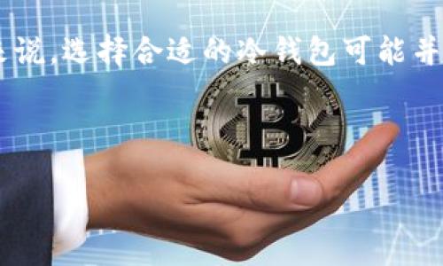 思考用户搜索意图和
在当前的区块链和加密货币热潮中,越来越多的人开始关注数字资产的安全性,尤其是如何选择合适的冷钱包来存储他们的加密货币。然而,对于很多新手来说,选择合适的冷钱包可能并不简单。面对五花八门的冷钱包产品,他们往往不知道从何入手。于是,写一篇关于“哪个冷钱包最适合新手玩”的文章,将吸引那些对这个主题感兴趣的用户。
以下是的和关键词:
哪个冷钱包最适合新手使用?安全、便利、易上手的选择