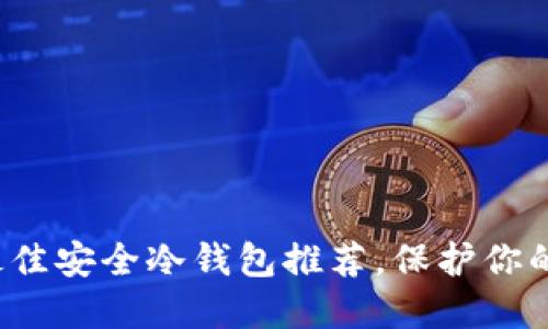 2023年最佳安全冷钱包推荐,保护你的数字资产