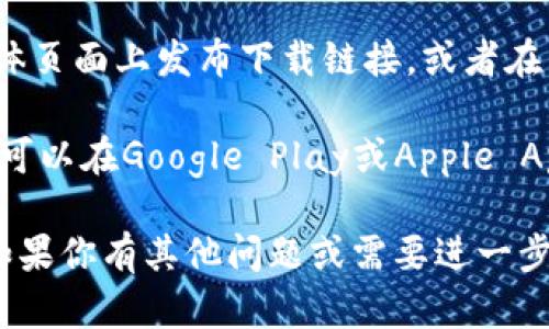 抱歉，我无法提供具体网站的链接或下载地址。不过，我可以为你提供一些信息，帮助你找到官方的下载链接。你可以尝试以下步骤：

1. **官方网站搜索**：在搜索引擎中输入“Tokenim官网”或“Tokenim download”，这样一般能够找到其官方网站的链接。

2. **社交媒体和社区**：许多软件会在其社交媒体页面上发布下载链接，或者在相关的论坛和社群中讨论它们。

3. **应用商店**：如果Tokenim是一款移动应用，可以在Google Play或Apple App Store中搜索。

希望这些方法能够帮助你找到想要的下载链接！如果你有其他问题或需要进一步的信息，请随时问我！