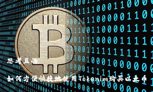 思考且的

如何方便快捷地使用Tokenim购买以太币